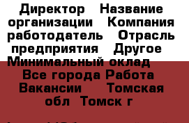 Директор › Название организации ­ Компания-работодатель › Отрасль предприятия ­ Другое › Минимальный оклад ­ 1 - Все города Работа » Вакансии   . Томская обл.,Томск г.